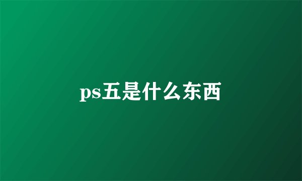 ps五是什么东西