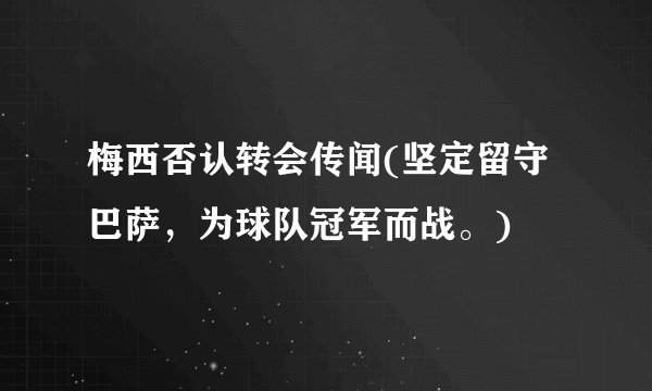 梅西否认转会传闻(坚定留守巴萨，为球队冠军而战。)