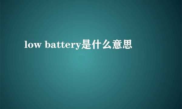 low battery是什么意思