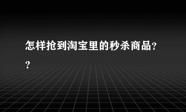 怎样抢到淘宝里的秒杀商品？？