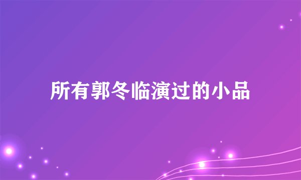 所有郭冬临演过的小品
