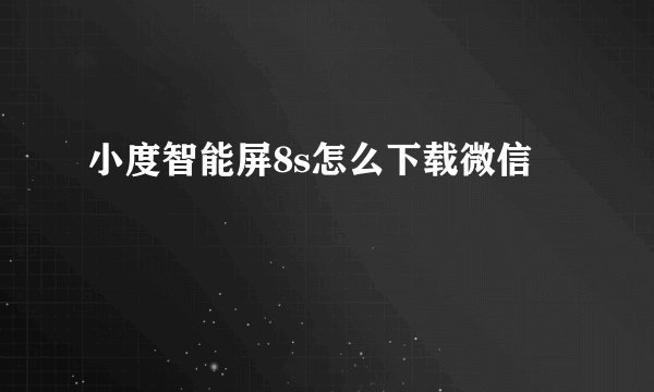 小度智能屏8s怎么下载微信