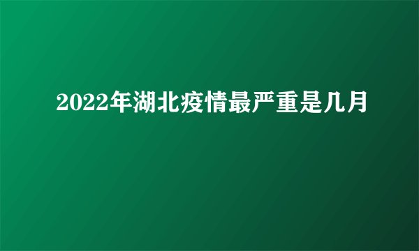 2022年湖北疫情最严重是几月