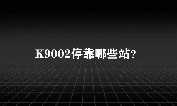 K9002停靠哪些站？