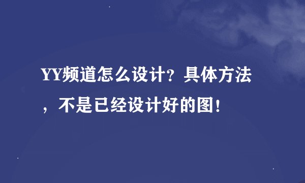 YY频道怎么设计？具体方法，不是已经设计好的图！