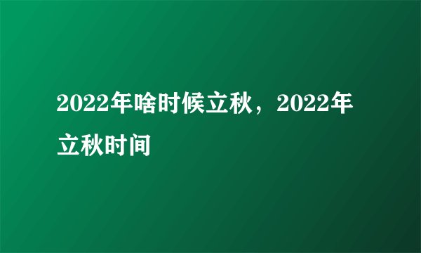 2022年啥时候立秋，2022年立秋时间