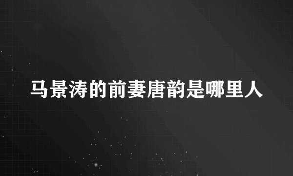 马景涛的前妻唐韵是哪里人