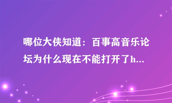 哪位大侠知道：百事高音乐论坛为什么现在不能打开了http://bbs.besgold.com/，是他们不做了还是其他原因