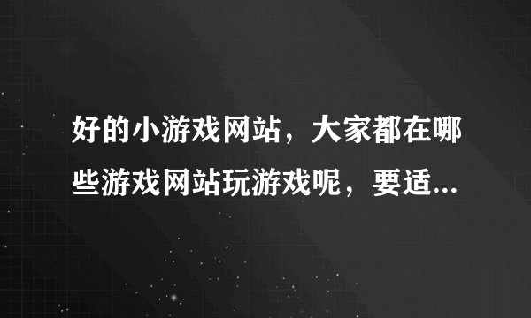 好的小游戏网站，大家都在哪些游戏网站玩游戏呢，要适合女孩子玩的哦