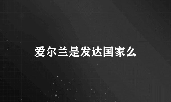 爱尔兰是发达国家么