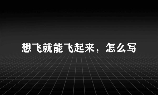想飞就能飞起来，怎么写