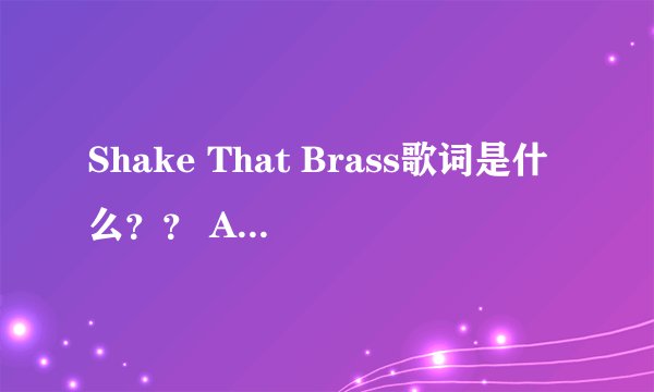 Shake That Brass歌词是什么？？ Amber的Solo、