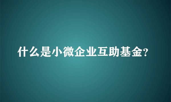 什么是小微企业互助基金？