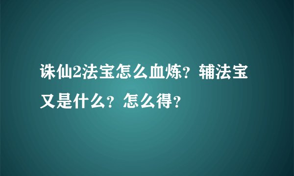 诛仙2法宝怎么血炼？辅法宝又是什么？怎么得？