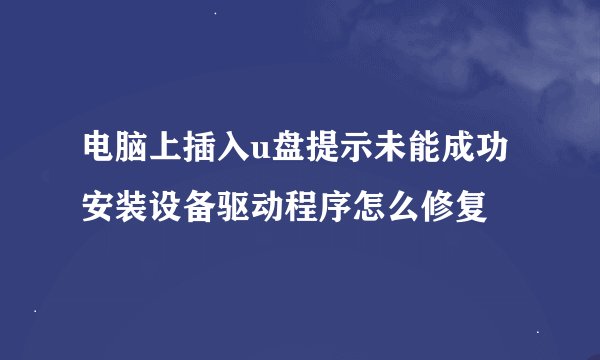 电脑上插入u盘提示未能成功安装设备驱动程序怎么修复