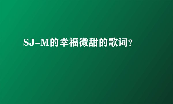 SJ-M的幸福微甜的歌词？