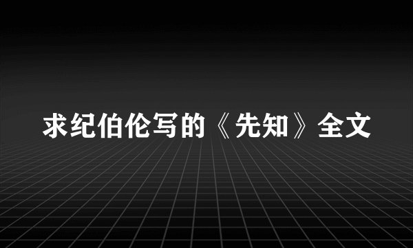 求纪伯伦写的《先知》全文
