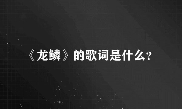 《龙鳞》的歌词是什么？