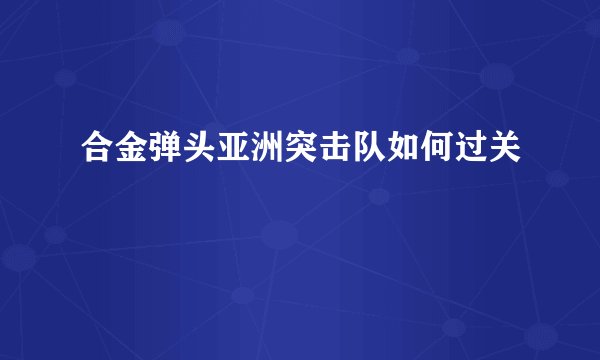 合金弹头亚洲突击队如何过关