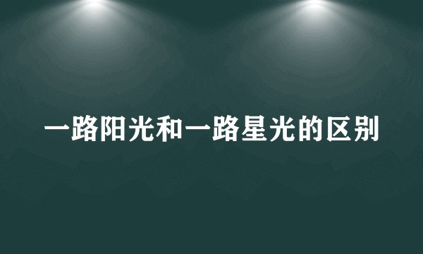 一路阳光和一路星光的区别