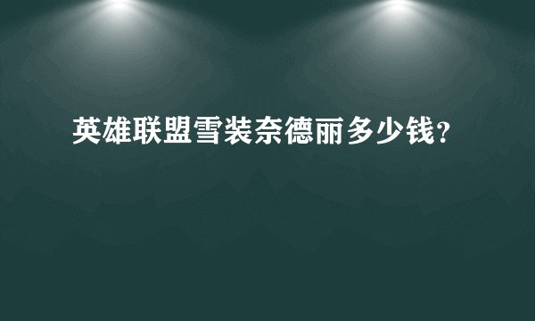 英雄联盟雪装奈德丽多少钱？