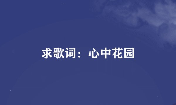 求歌词：心中花园