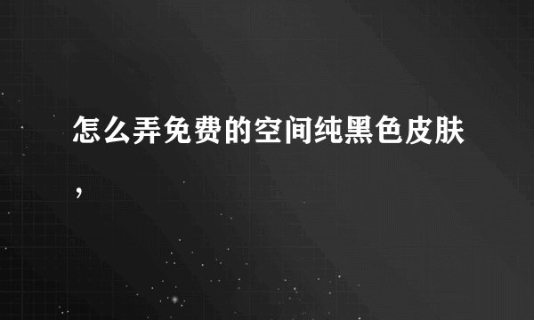 怎么弄免费的空间纯黑色皮肤，