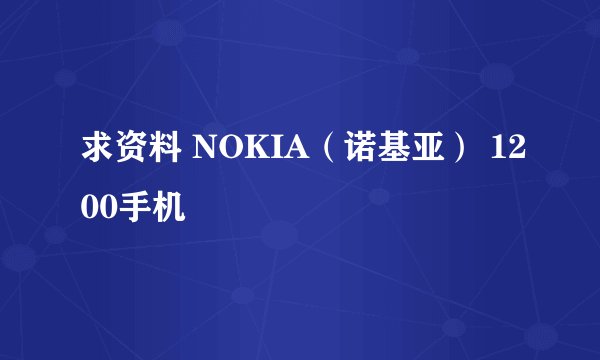 求资料 NOKIA（诺基亚） 1200手机