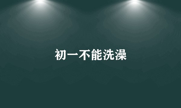 初一不能洗澡