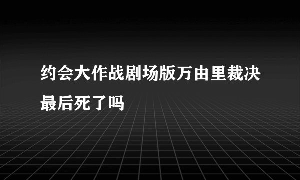 约会大作战剧场版万由里裁决最后死了吗