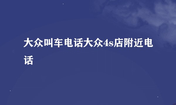大众叫车电话大众4s店附近电话