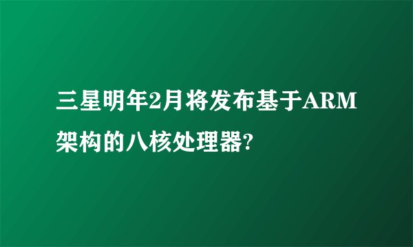 三星明年2月将发布基于ARM架构的八核处理器?