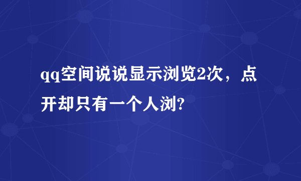 qq空间说说显示浏览2次，点开却只有一个人浏?