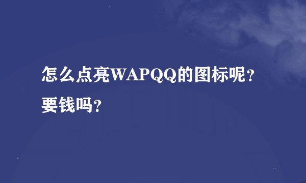 怎么点亮WAPQQ的图标呢？要钱吗？