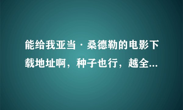 能给我亚当·桑德勒的电影下载地址啊，种子也行，越全面越好，
