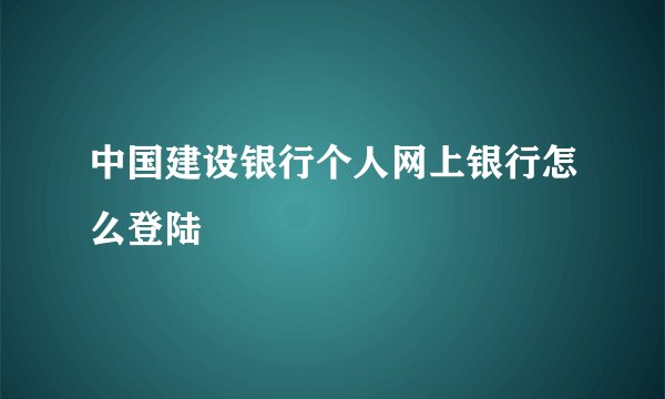 中国建设银行个人网上银行怎么登陆