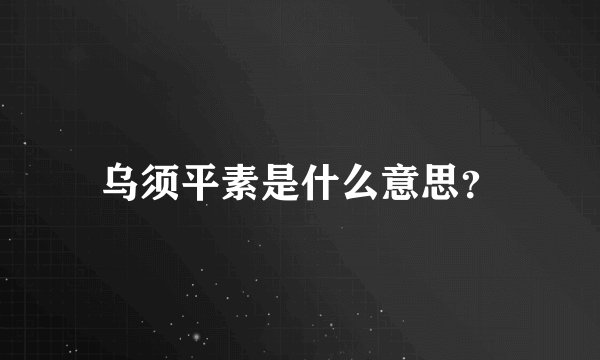 乌须平素是什么意思？