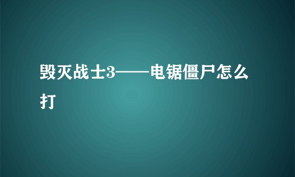 毁灭战士3——电锯僵尸怎么打