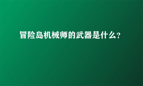 冒险岛机械师的武器是什么？