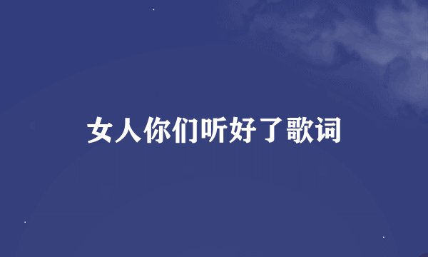 女人你们听好了歌词