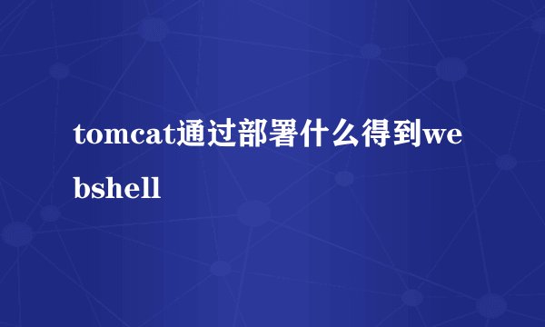 tomcat通过部署什么得到webshell