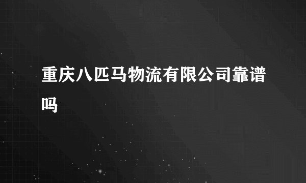 重庆八匹马物流有限公司靠谱吗
