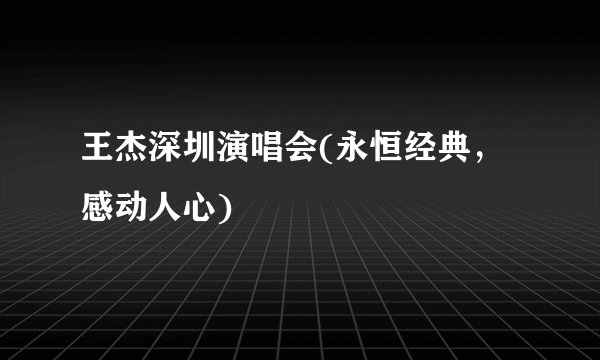 王杰深圳演唱会(永恒经典，感动人心)