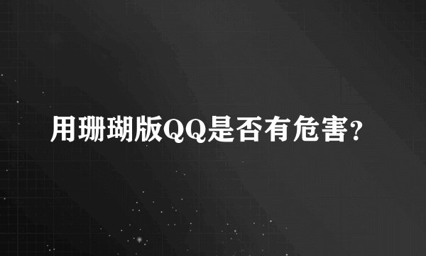 用珊瑚版QQ是否有危害？