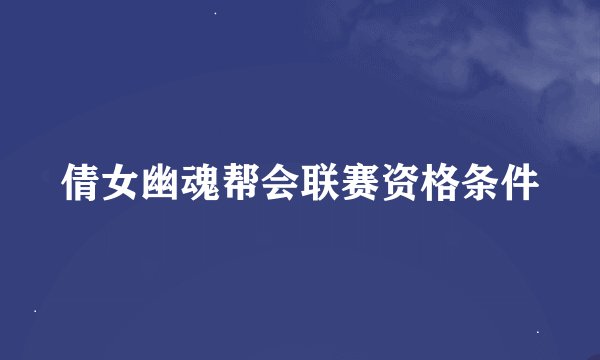 倩女幽魂帮会联赛资格条件