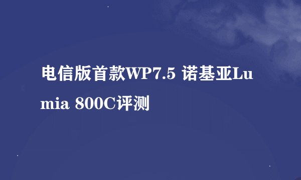 电信版首款WP7.5 诺基亚Lumia 800C评测