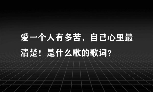 爱一个人有多苦，自己心里最清楚！是什么歌的歌词？