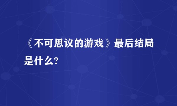 《不可思议的游戏》最后结局是什么?