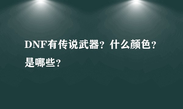 DNF有传说武器？什么颜色？是哪些？