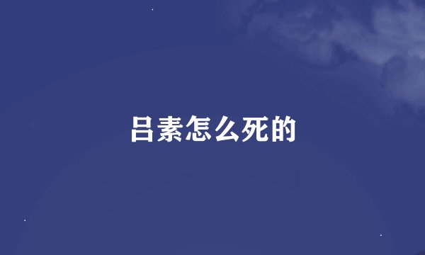吕素怎么死的